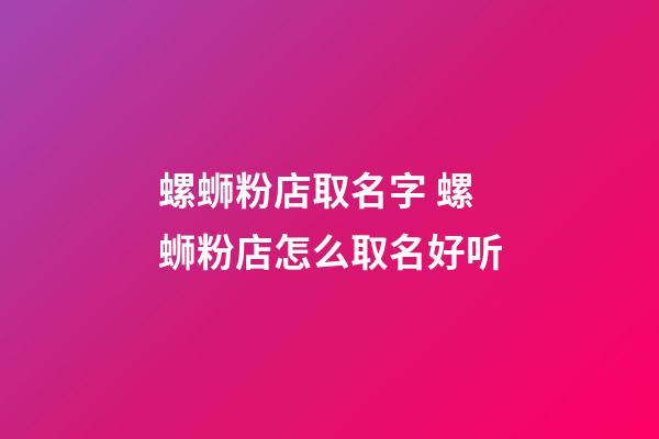 螺蛳粉店取名字 螺蛳粉店怎么取名好听-第1张-店铺起名-玄机派